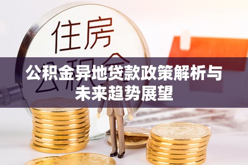 楚雄公积金异地贷款政策解析与未来趋势展望
