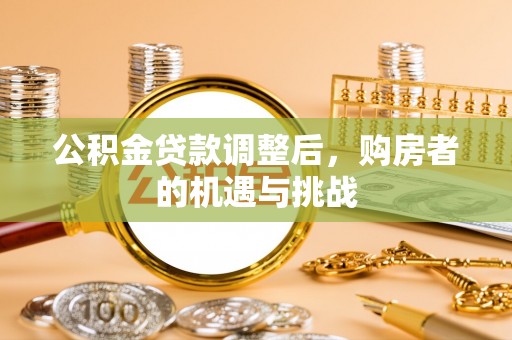 楚雄公积金贷款调整后，购房者的机遇与挑战