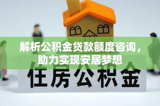 楚雄解析公积金贷款额度咨询，助力实现安居梦想