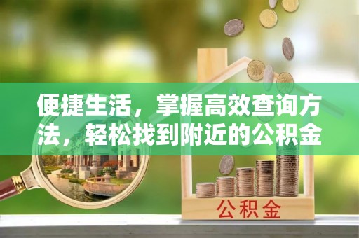 楚雄便捷生活，掌握高效查询方法，轻松找到附近的公积金服务网点
