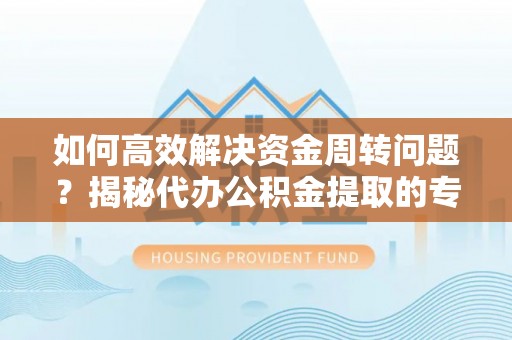 楚雄如何高效解决资金周转问题？揭秘代办公积金提取的专业服务