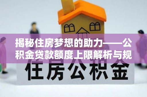 楚雄揭秘住房梦想的助力——公积金贷款额度上限解析与规划