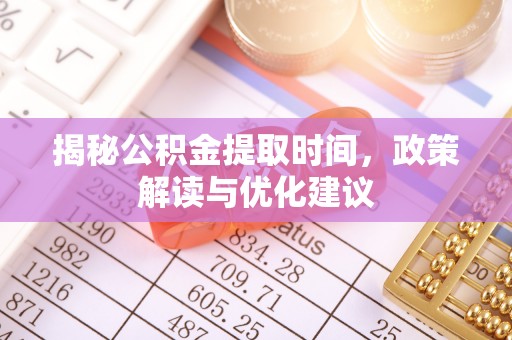 楚雄揭秘公积金提取时间，政策解读与优化建议
