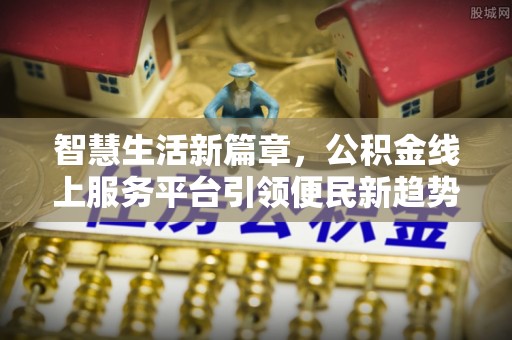 楚雄智慧生活新篇章，公积金线上服务平台引领便民新趋势