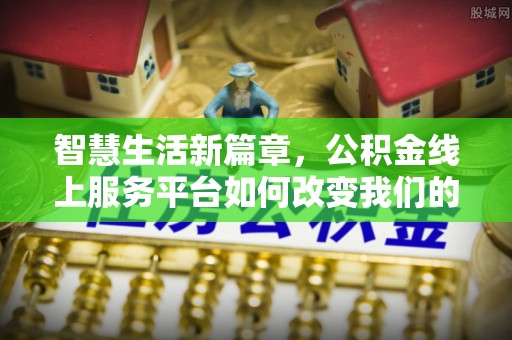 楚雄智慧生活新篇章，公积金线上服务平台如何改变我们的日常