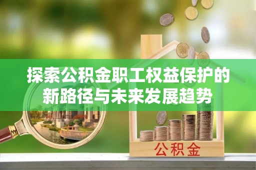 楚雄探索公积金职工权益保护的新路径与未来发展趋势