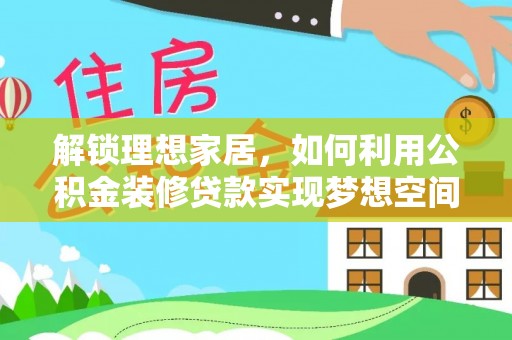 楚雄解锁理想家居，如何利用公积金装修贷款实现梦想空间