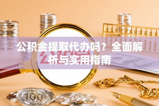 楚雄公积金提取代办吗？全面解析与实用指南