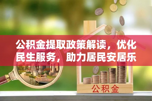 楚雄公积金提取政策解读，优化民生服务，助力居民安居乐业