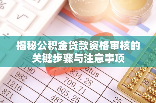 楚雄揭秘公积金贷款资格审核的关键步骤与注意事项