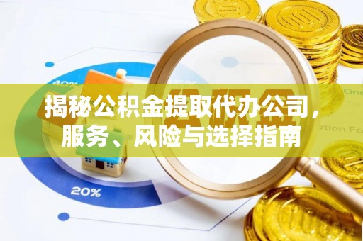 楚雄揭秘公积金提取代办公司，服务、风险与选择指南