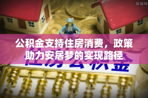 楚雄公积金支持住房消费，政策助力安居梦的实现路径