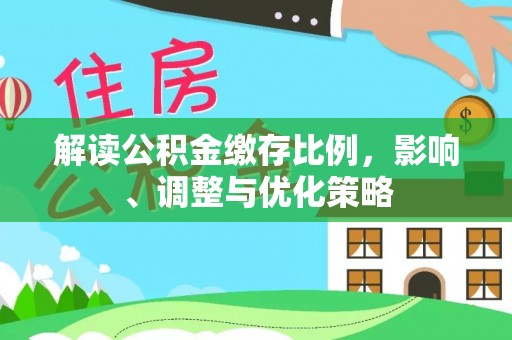 楚雄解读公积金缴存比例，影响、调整与优化策略
