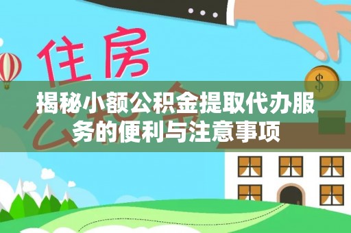 楚雄揭秘小额公积金提取代办服务的便利与注意事项