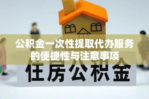 楚雄公积金一次性提取代办服务的便捷性与注意事项