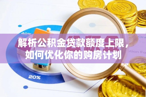 楚雄解析公积金贷款额度上限，如何优化你的购房计划