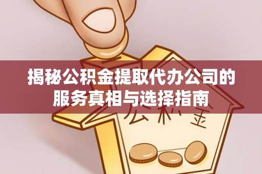 楚雄揭秘公积金提取代办公司的服务真相与选择指南