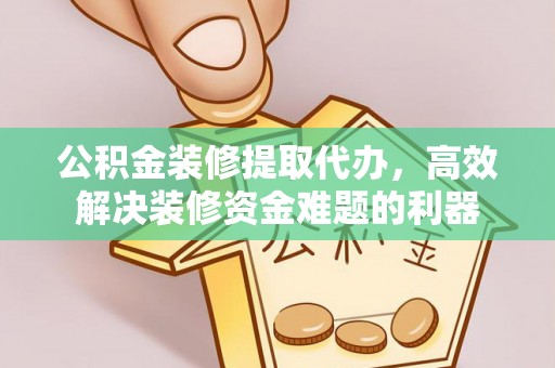 楚雄公积金装修提取代办，高效解决装修资金难题的利器