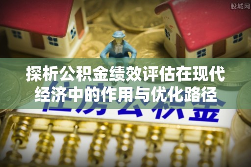 楚雄探析公积金绩效评估在现代经济中的作用与优化路径