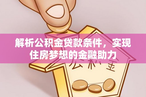 楚雄解析公积金贷款条件，实现住房梦想的金融助力