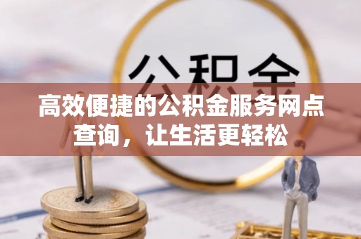 楚雄高效便捷的公积金服务网点查询，让生活更轻松