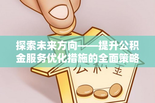 楚雄探索未来方向——提升公积金服务优化措施的全面策略