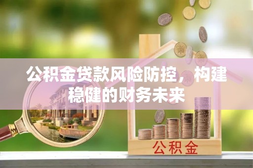 楚雄公积金贷款风险防控，构建稳健的财务未来