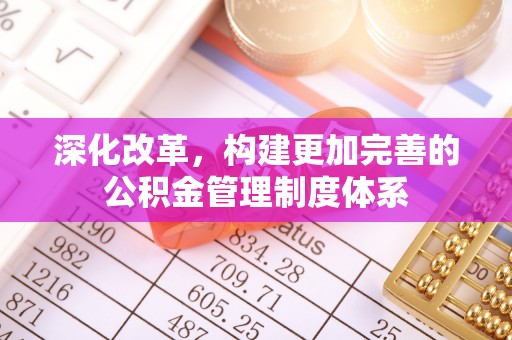 楚雄深化改革，构建更加完善的公积金管理制度体系