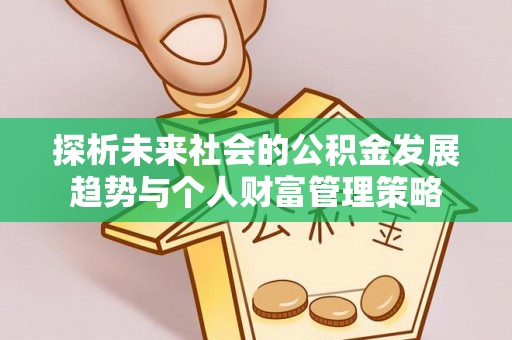 楚雄探析未来社会的公积金发展趋势与个人财富管理策略