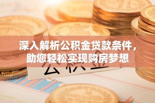 楚雄深入解析公积金贷款条件，助您轻松实现购房梦想