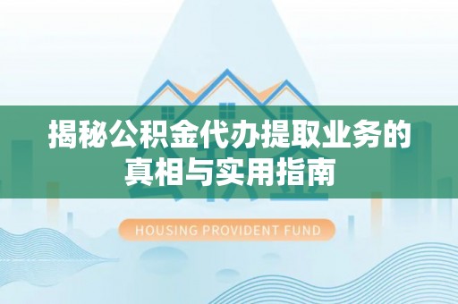 楚雄揭秘公积金代办提取业务的真相与实用指南