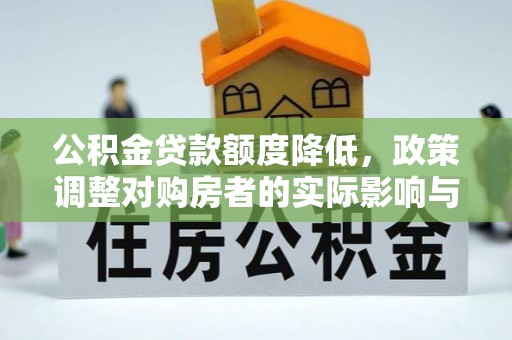 楚雄公积金贷款额度降低，政策调整对购房者的实际影响与应对策略