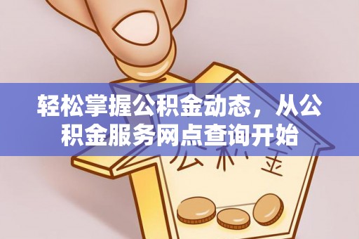 楚雄轻松掌握公积金动态，从公积金服务网点查询开始
