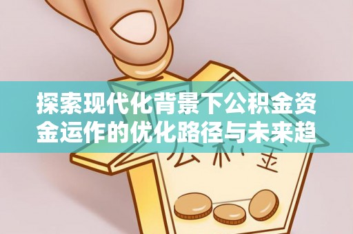 楚雄探索现代化背景下公积金资金运作的优化路径与未来趋势