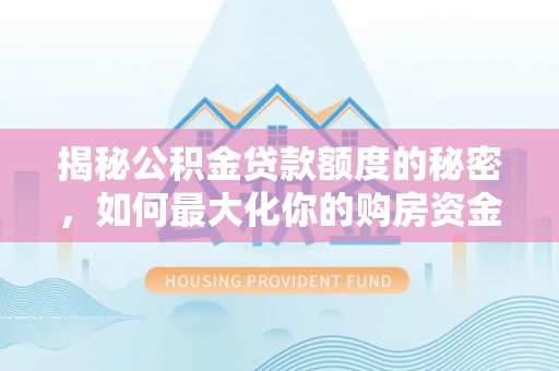 楚雄揭秘公积金贷款额度的秘密，如何最大化你的购房资金