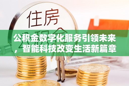 楚雄公积金数字化服务引领未来，智能科技改变生活新篇章