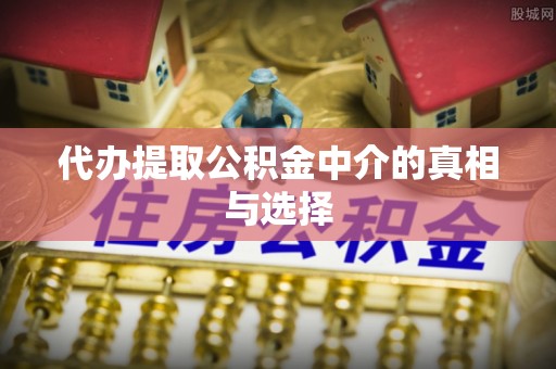 楚雄代办提取公积金中介的真相与选择