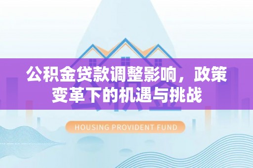 楚雄公积金贷款调整影响，政策变革下的机遇与挑战