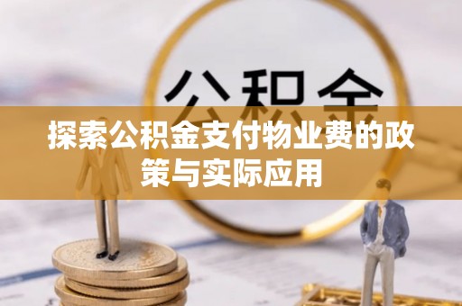 楚雄探索公积金支付物业费的政策与实际应用