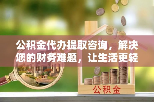 楚雄公积金代办提取咨询，解决您的财务难题，让生活更轻松