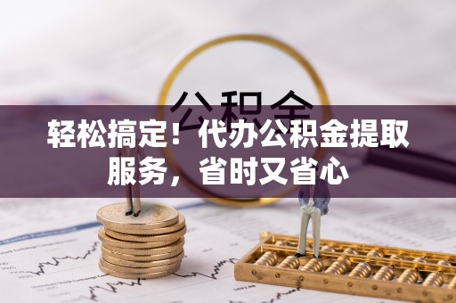 楚雄轻松搞定！代办公积金提取服务，省时又省心