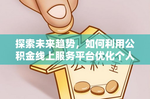 楚雄探索未来趋势，如何利用公积金线上服务平台优化个人财务管理