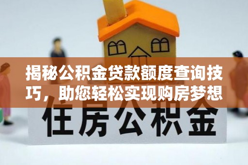 楚雄揭秘公积金贷款额度查询技巧，助您轻松实现购房梦想