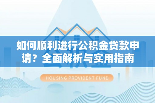 楚雄如何顺利进行公积金贷款申请？全面解析与实用指南