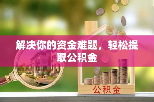 楚雄解决你的资金难题，轻松提取公积金