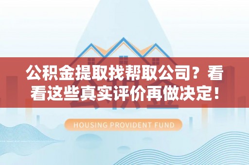 楚雄公积金提取找帮取公司？看看这些真实评价再做决定！