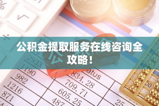 楚雄公积金提取服务在线咨询全攻略！