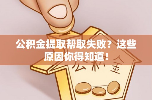 楚雄公积金提取帮取失败？这些原因你得知道！