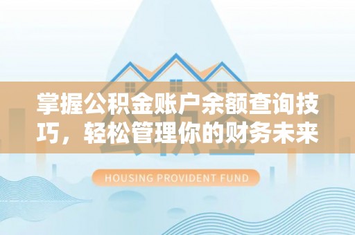 楚雄掌握公积金账户余额查询技巧，轻松管理你的财务未来