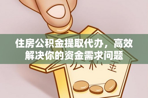 楚雄住房公积金提取代办，高效解决你的资金需求问题
